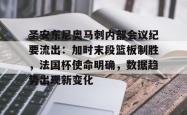 包含圣安东尼奥马刺内部会议纪要流出：加时末段篮板制胜，法国杯使命明确，数据趋势出现新变化的词条-英雄联盟平台