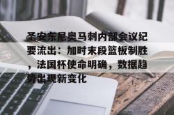包含圣安东尼奥马刺内部会议纪要流出：加时末段篮板制胜，法国杯使命明确，数据趋势出现新变化的词条-英雄联盟平台