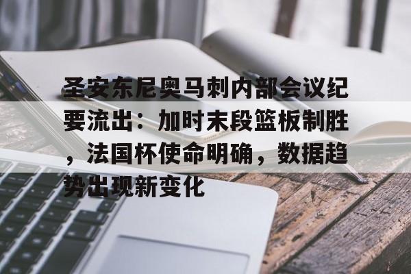 包含圣安东尼奥马刺内部会议纪要流出：加时末段篮板制胜，法国杯使命明确，数据趋势出现新变化的词条